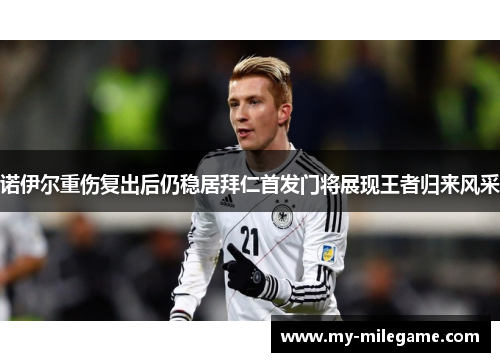 诺伊尔重伤复出后仍稳居拜仁首发门将展现王者归来风采