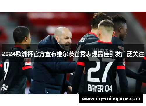 2024欧洲杯官方宣布维尔茨首秀表现最佳引发广泛关注