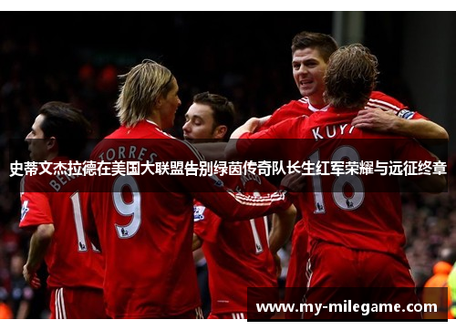 史蒂文杰拉德在美国大联盟告别绿茵传奇队长生红军荣耀与远征终章
