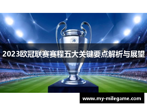 2023欧冠联赛赛程五大关键要点解析与展望 2023欧冠联赛赛程五大关键要点解析与展望