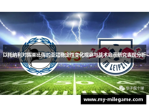 以托纳利对阵莱比锡的亚冠稳定性变化观察与战术启示研究表现分析 以托纳利对阵莱比锡的亚冠稳定性变化观察与战术启示研究表现分析