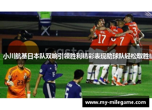 小川航基日本队双响引领胜利精彩表现助球队轻松取胜 小川航基日本队双响引领胜利精彩表现助球队轻松取胜
