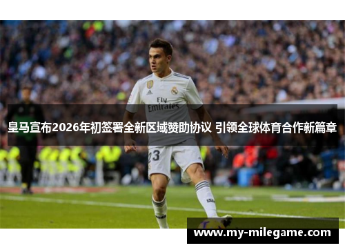 皇马宣布2026年初签署全新区域赞助协议 引领全球体育合作新篇章 皇马宣布2026年初签署全新区域赞助协议 引领全球体育合作新篇章