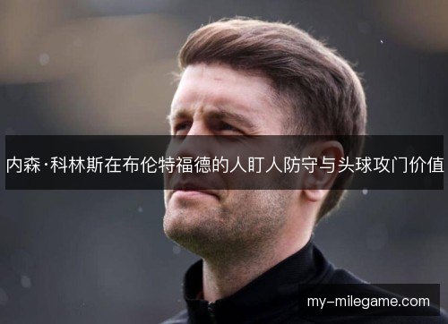 内森·科林斯在布伦特福德的人盯人防守与头球攻门价值